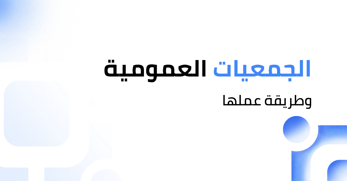 الجمعيات العمومية وطريقة عملها وكيف تعقد اجتماعاتها
