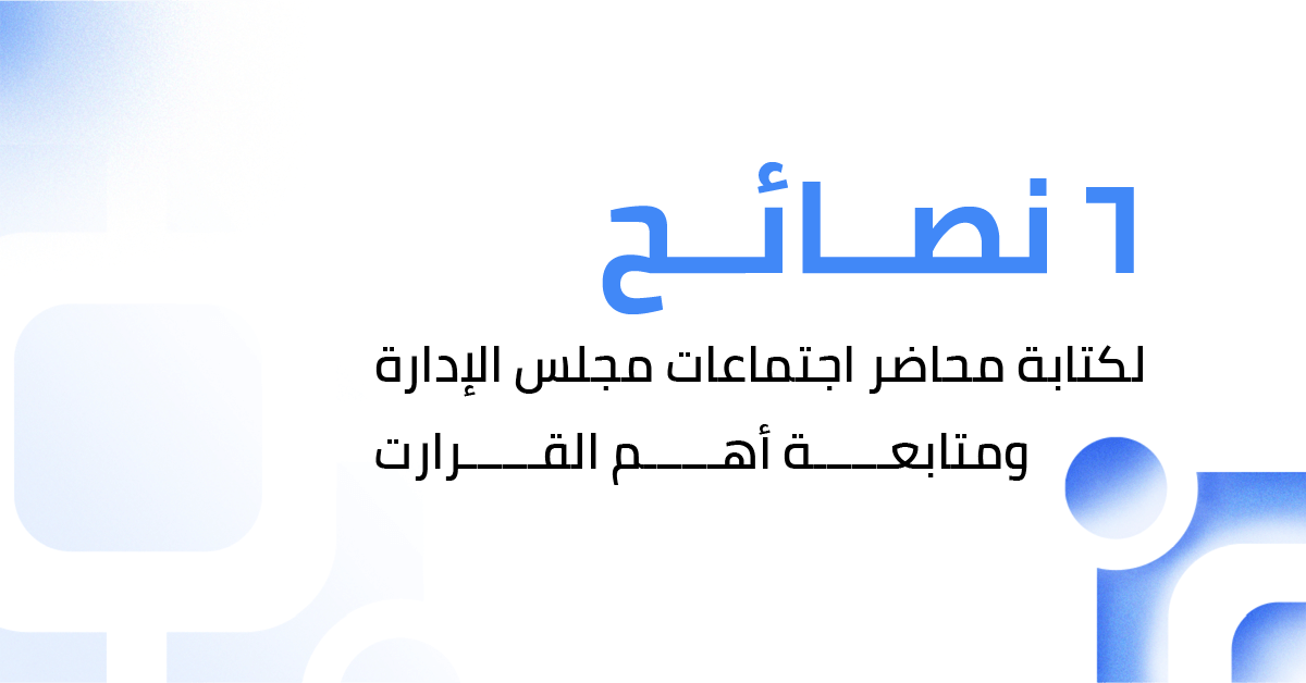 6 نصائح لكتابة محاضر اجتماعات مجلس الإدارة ومتابعة القرارات