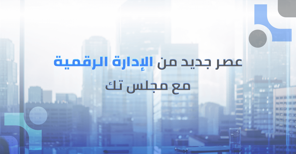 عصر جديد من الإدارة الرقمية و حوكمة الشركات مع منصة مجلس تك