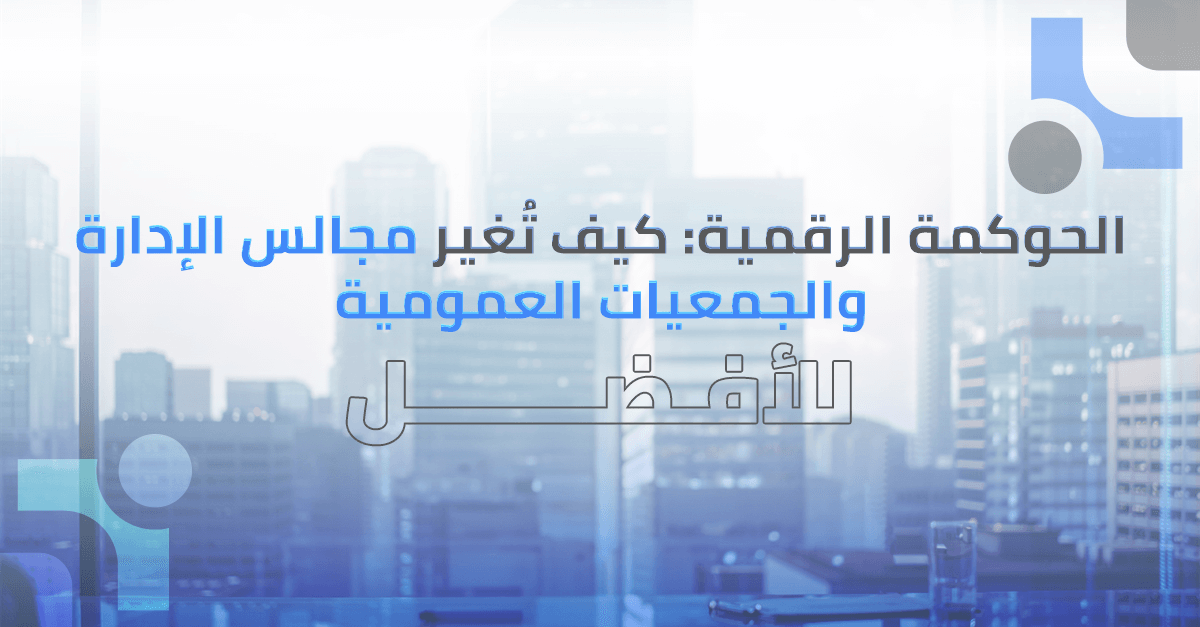 الحوكمة الرقمية: كيف تُغير مجالس الإدارة والجمعيات العمومية للأفضل