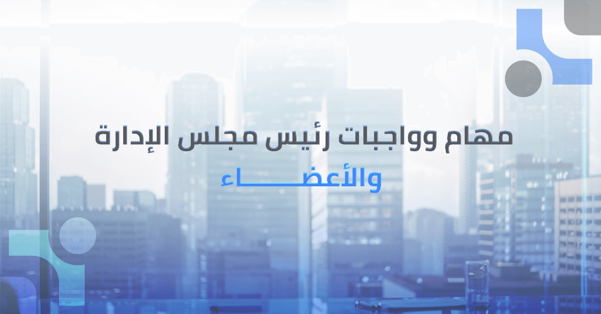مهام وواجبات رئيس مجلس الادارة واعضاء مجلس الادارة : دليل شامل