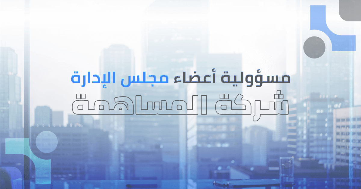 رؤية شاملة للقيادة المؤسسية: مسؤولية أعضاء مجلس الإدارة في شركة المساهمة