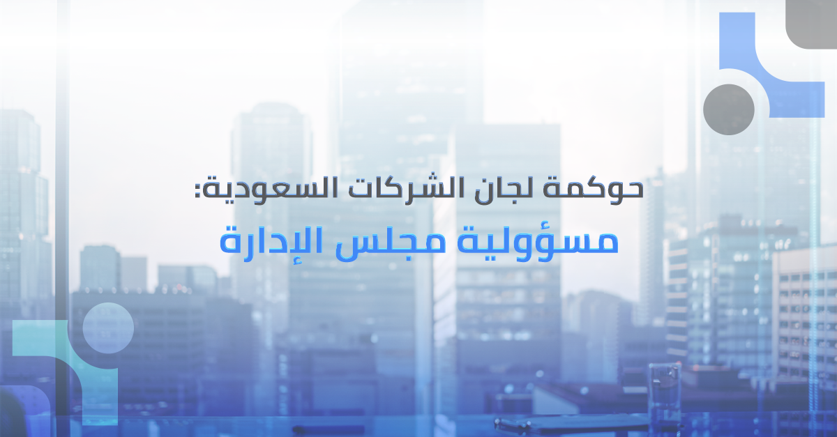 حوكمة لجان الشركات في السعودية: مسؤولية مجلس الإدارة