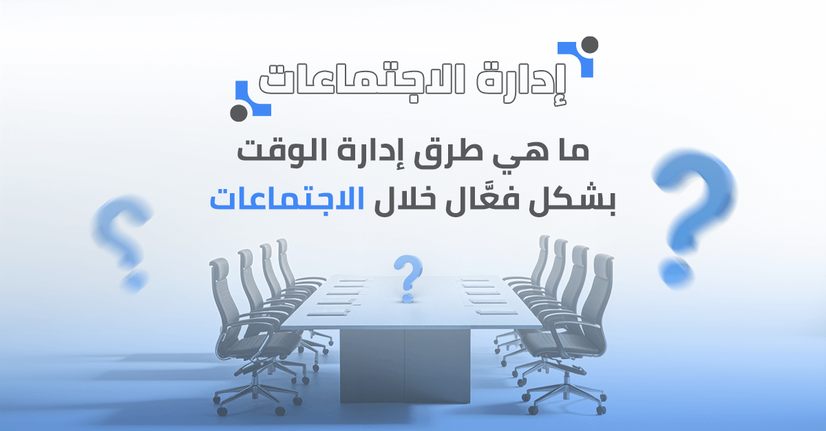 ما هي طرق إدارة الوقت بشكل فعّال خلال الاجتماعات؟