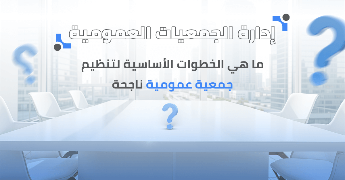 ما هي الخطوات الأساسية لتنظيم جمعية عمومية ناجحة؟ 