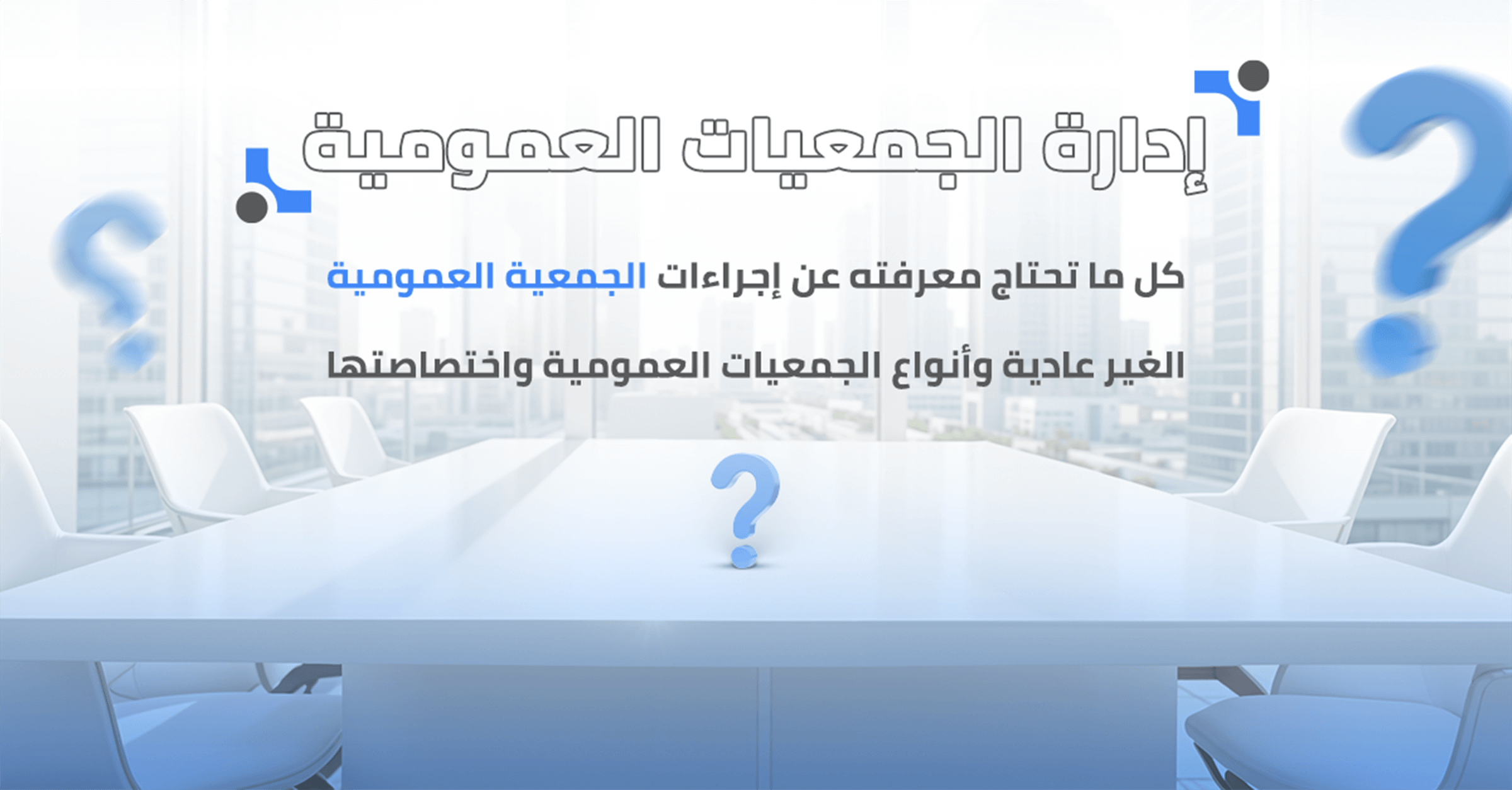 كل ما تحتاج معرفته عن إجراءات الجمعية العمومية الغير عادية وأنواع الجمعيات العمومية واختصاصاتها