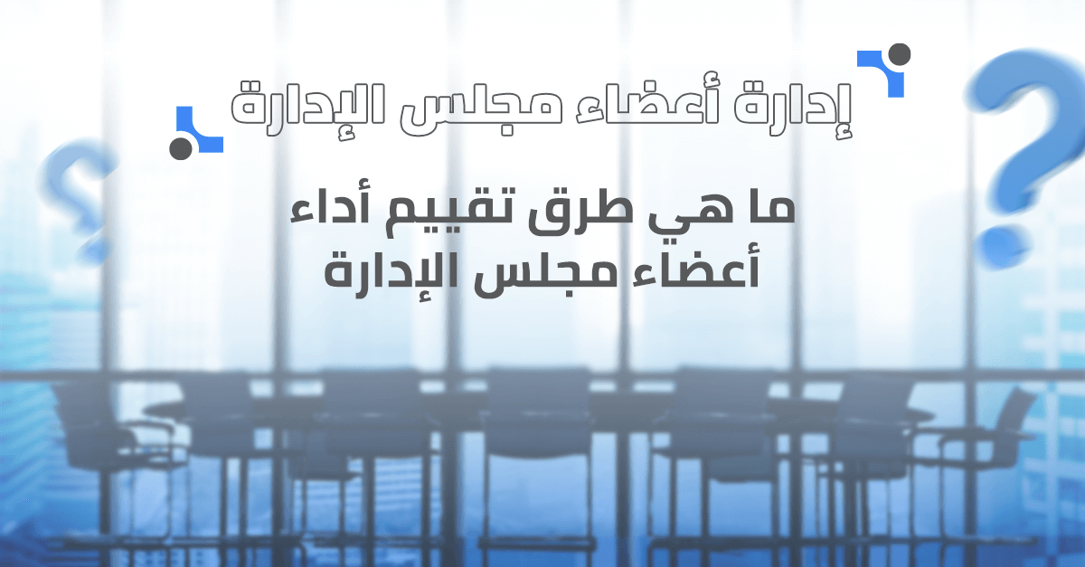 ما هي طرق تقييم أداء أعضاء مجلس الإدارة؟