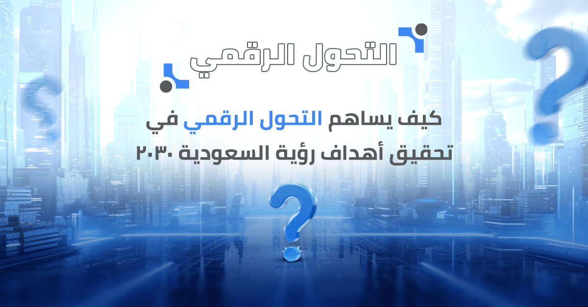 كيف يساهم التحول الرقمي في تحقيق أهداف رؤية السعودية 2030؟